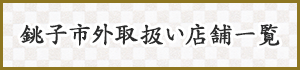 銚子市外取扱い店舗一覧